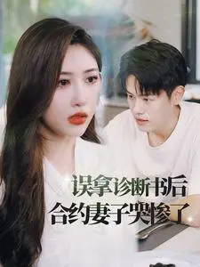 《误拿诊断书后合约妻子哭惨了》：先婚后爱，霸总追妻，反套路甜宠剧！